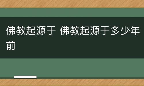 佛教起源于 佛教起源于多少年前