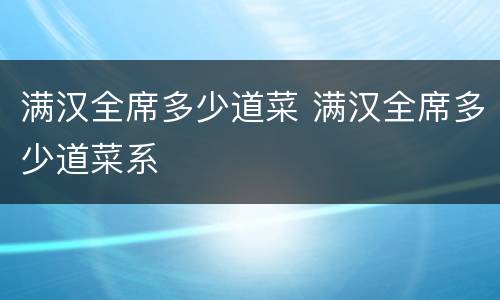 满汉全席多少道菜 满汉全席多少道菜系