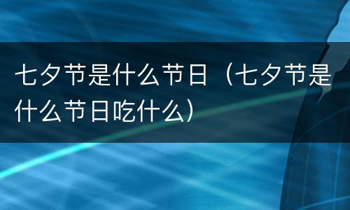 七夕节是什么节日（七夕节是什么节日吃什么）