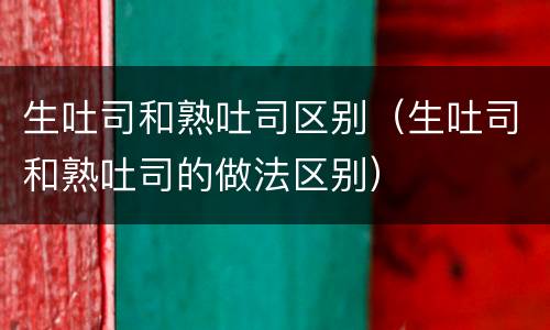 生吐司和熟吐司区别（生吐司和熟吐司的做法区别）