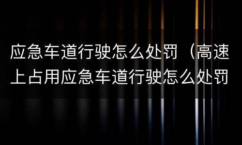 应急车道行驶怎么处罚（高速上占用应急车道行驶怎么处罚）