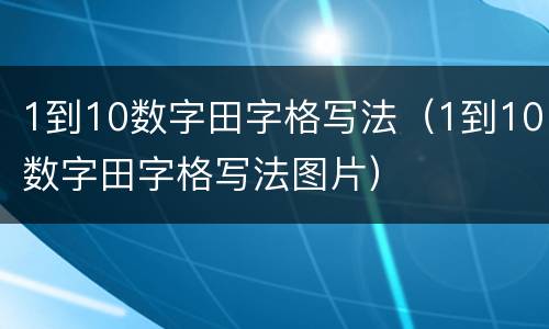 1到10数字田字格写法（1到10数字田字格写法图片）