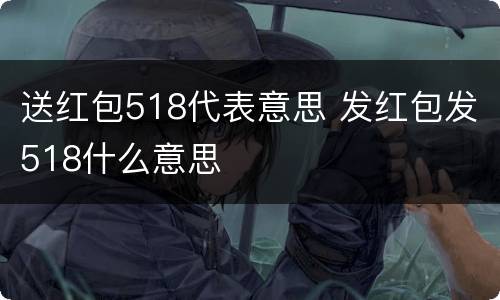 送红包518代表意思 发红包发518什么意思