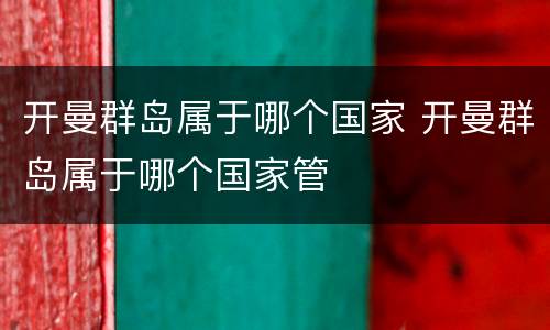 开曼群岛属于哪个国家 开曼群岛属于哪个国家管