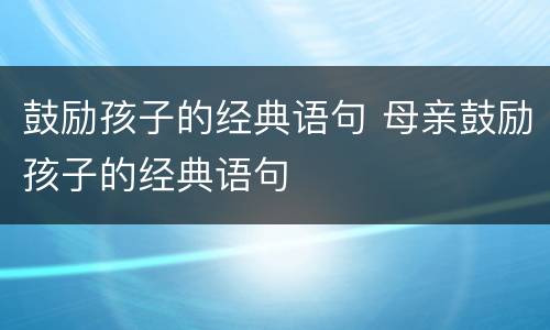 鼓励孩子的经典语句 母亲鼓励孩子的经典语句