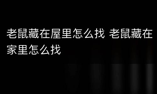 老鼠藏在屋里怎么找 老鼠藏在家里怎么找