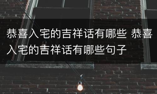 恭喜入宅的吉祥话有哪些 恭喜入宅的吉祥话有哪些句子