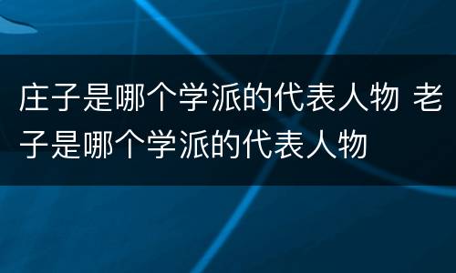 庄子是哪个学派的代表人物 老子是哪个学派的代表人物