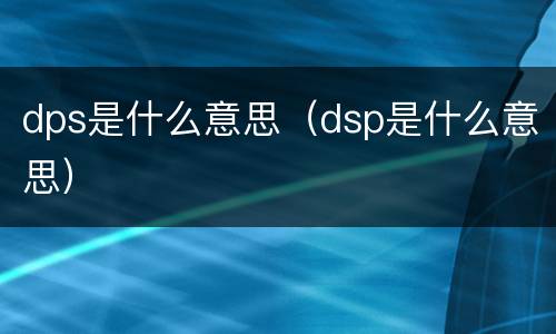 dps是什么意思（dsp是什么意思）