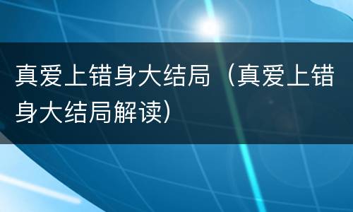 真爱上错身大结局（真爱上错身大结局解读）