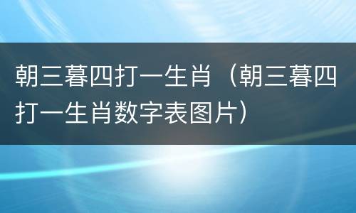 朝三暮四打一生肖（朝三暮四打一生肖数字表图片）