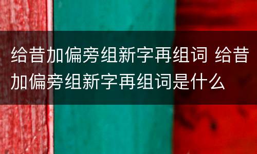 给昔加偏旁组新字再组词 给昔加偏旁组新字再组词是什么