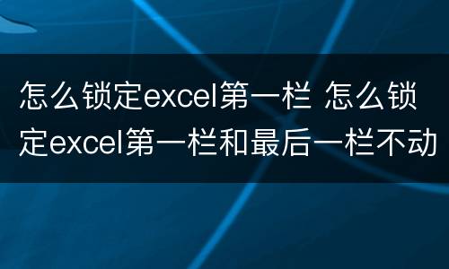 怎么锁定excel第一栏 怎么锁定excel第一栏和最后一栏不动