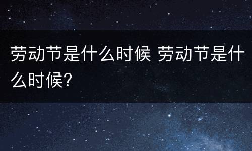 劳动节是什么时候 劳动节是什么时候?