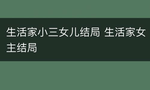 生活家小三女儿结局 生活家女主结局