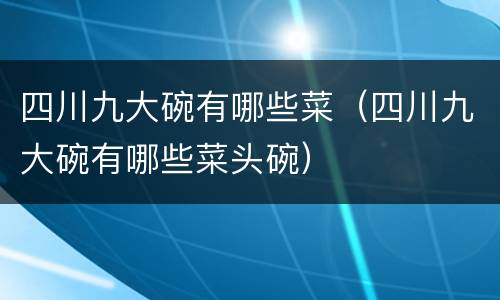 四川九大碗有哪些菜（四川九大碗有哪些菜头碗）