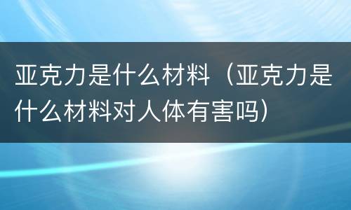 亚克力是什么材料（亚克力是什么材料对人体有害吗）