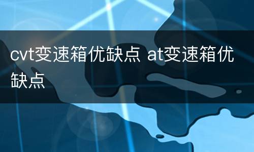 cvt变速箱优缺点 at变速箱优缺点