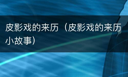 皮影戏的来历（皮影戏的来历小故事）