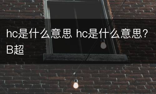 hc是什么意思 hc是什么意思?B超