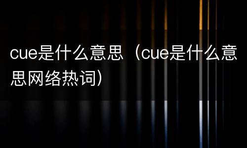 cue是什么意思（cue是什么意思网络热词）