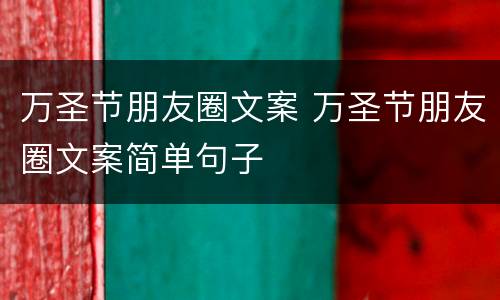 万圣节朋友圈文案 万圣节朋友圈文案简单句子