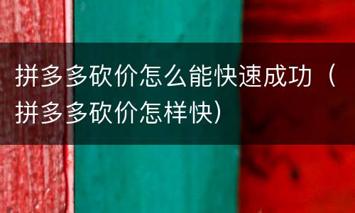 拼多多砍价怎么能快速成功（拼多多砍价怎样快）