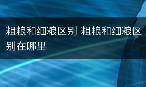 粗粮和细粮区别 粗粮和细粮区别在哪里