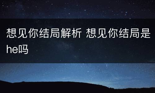 想见你结局解析 想见你结局是he吗