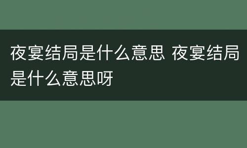 夜宴结局是什么意思 夜宴结局是什么意思呀