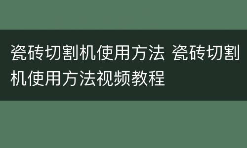 瓷砖切割机使用方法 瓷砖切割机使用方法视频教程