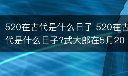 520在古代是什么日子 520在古代是什么日子?武大郎在5月20号被下毒,身亡