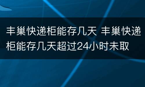 丰巢快递柜能存几天 丰巢快递柜能存几天超过24小时未取