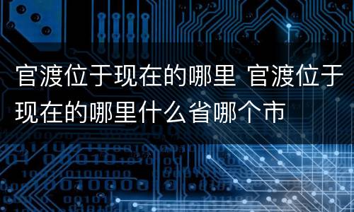 官渡位于现在的哪里 官渡位于现在的哪里什么省哪个市