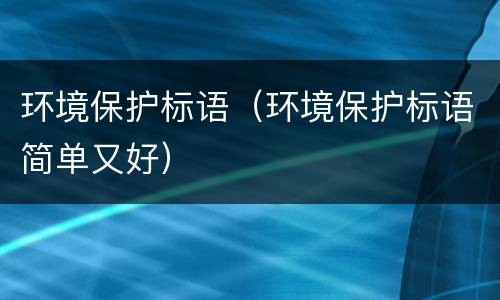 环境保护标语（环境保护标语简单又好）