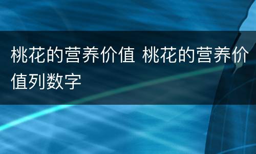 桃花的营养价值 桃花的营养价值列数字