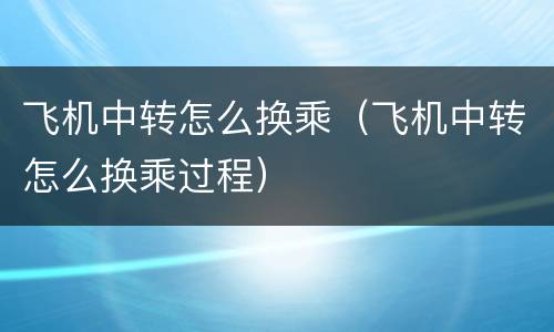 飞机中转怎么换乘（飞机中转怎么换乘过程）