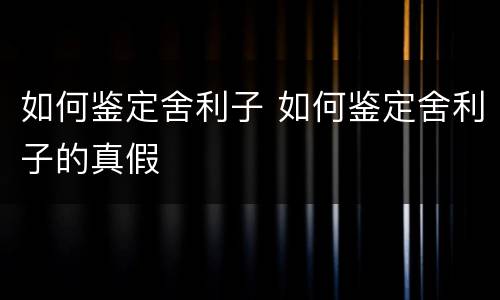 如何鉴定舍利子 如何鉴定舍利子的真假