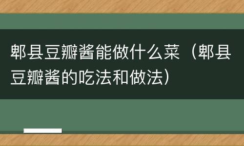 郫县豆瓣酱能做什么菜（郫县豆瓣酱的吃法和做法）