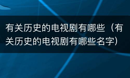 有关历史的电视剧有哪些（有关历史的电视剧有哪些名字）