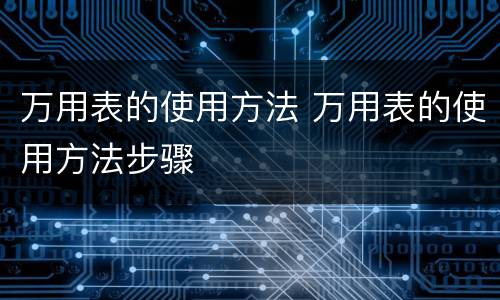 万用表的使用方法 万用表的使用方法步骤