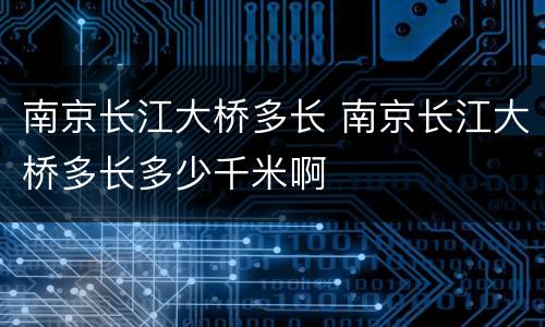 南京长江大桥多长 南京长江大桥多长多少千米啊