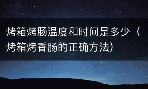 烤箱烤肠温度和时间是多少（烤箱烤香肠的正确方法）