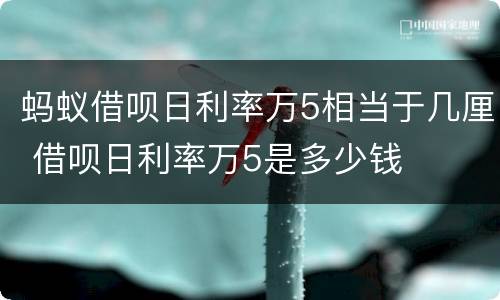 蚂蚁借呗日利率万5相当于几厘 借呗日利率万5是多少钱