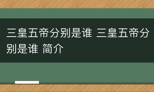 三皇五帝分别是谁 三皇五帝分别是谁 简介