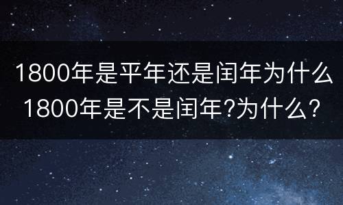 1800年是平年还是闰年为什么 1800年是不是闰年?为什么?