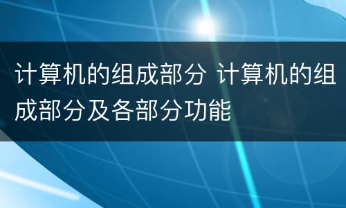 计算机的组成部分 计算机的组成部分及各部分功能