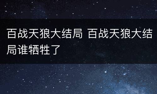 百战天狼大结局 百战天狼大结局谁牺牲了