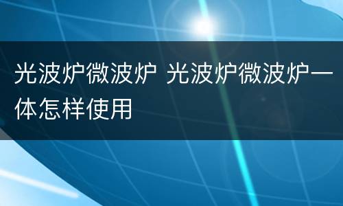 光波炉微波炉 光波炉微波炉一体怎样使用