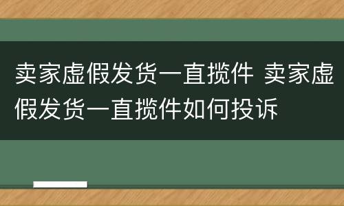 卖家虚假发货一直揽件 卖家虚假发货一直揽件如何投诉